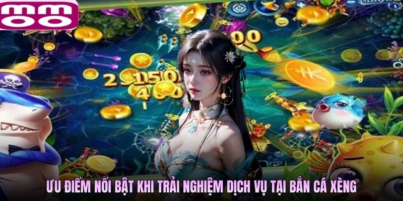 Ưu điểm nổi bật khi trải nghiệm dịch vụ tại bắn cá Xèng